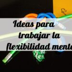 Ideas para trabajar la flexibilidad mental